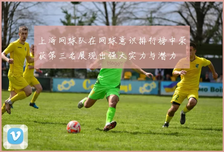 上海网球队在网球意识排行榜中荣获第三名展现出强大实力与潜力