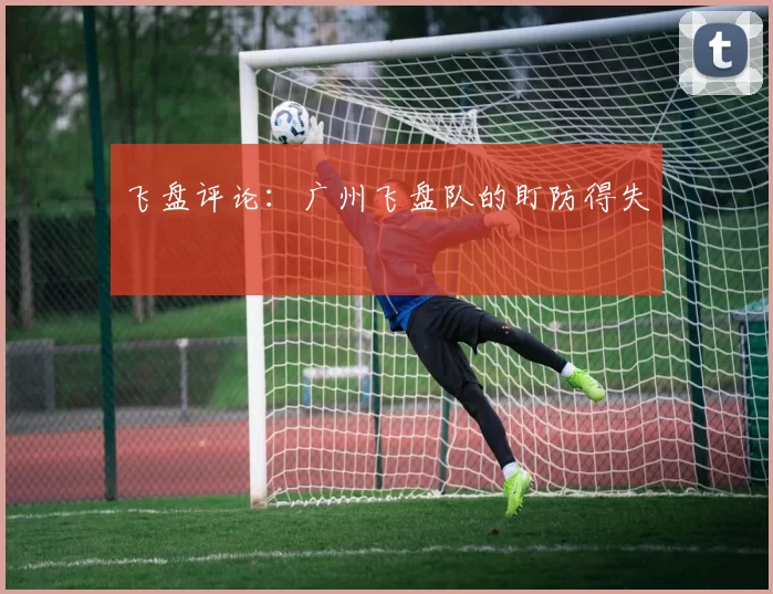 飞盘评论：广州飞盘队的盯防得失