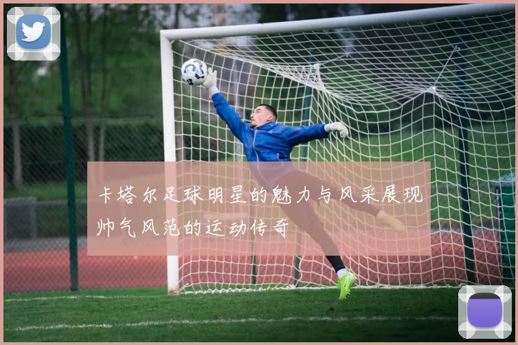 卡塔尔足球明星的魅力与风采展现帅气风范的运动传奇