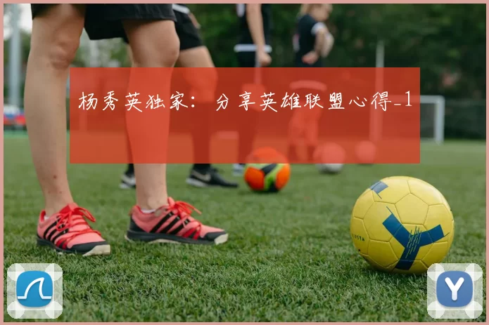 杨秀英独家：分享英雄联盟心得_1