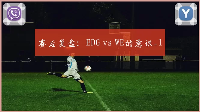 赛后复盘：EDG vs WE的意识_1