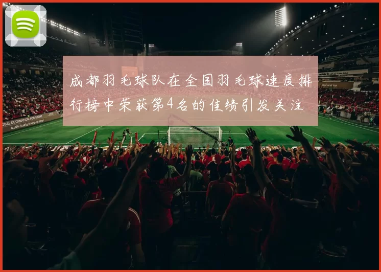 成都羽毛球队在全国羽毛球速度排行榜中荣获第4名的佳绩引发关注