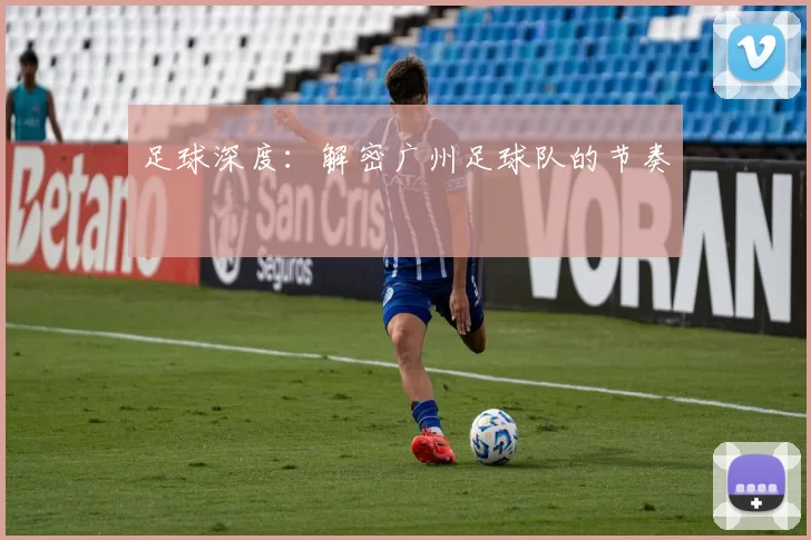 足球深度：解密广州足球队的节奏