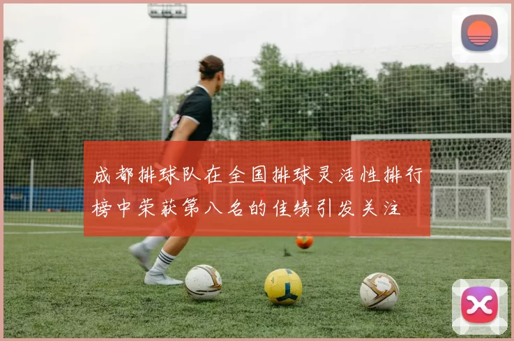 成都排球队在全国排球灵活性排行榜中荣获第八名的佳绩引发关注