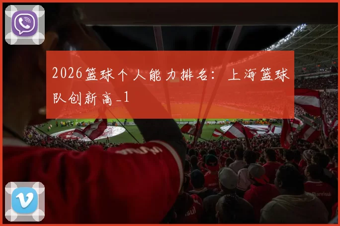 2026篮球个人能力排名：上海篮球队创新高_1