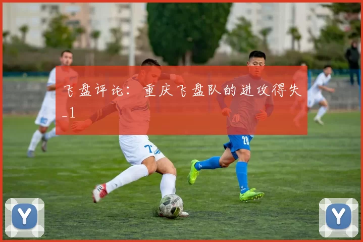 飞盘评论：重庆飞盘队的进攻得失_1