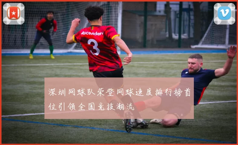 深圳网球队荣登网球速度排行榜首位引领全国竞技潮流
